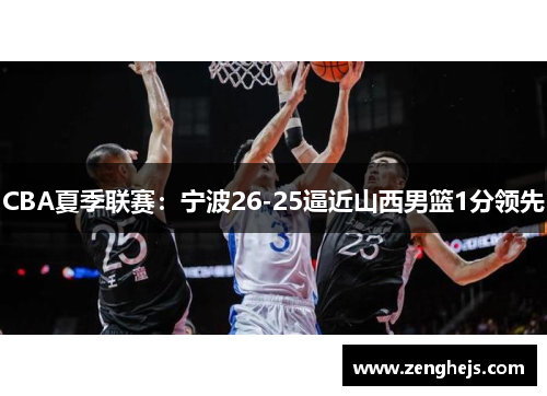 CBA夏季联赛：宁波26-25逼近山西男篮1分领先